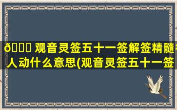 🐝 观音灵签五十一签解签精髓行人动什么意思(观音灵签五十一签解签详细)